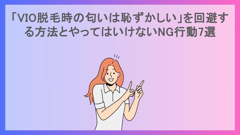 「VIO脱毛時の匂いは恥ずかしい」を回避する方法とやってはいけないNG行動7選